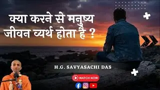 क्या करने से मनुष्यजीवन व्यर्थ होता है ? -H.G. Savyasachi Das