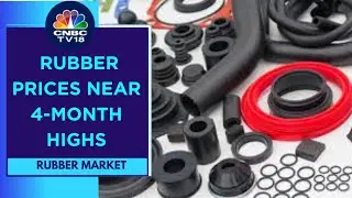 Rubber Prices Hit Multi-Month Highs On Strong Demand In China & Europe | CNBC TV18