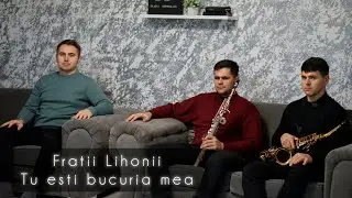 Fratii Lihoni || TU esti bucuria mea || 