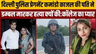 प्रेग्नेंट लेडी कमांडो काजल की पति ने हत्या क्यों की,छोटे भाई को कराई शॉपिंग,हुई कलह,कॉलेज का प्यार 