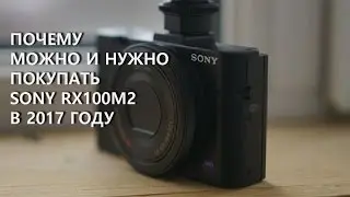 Почему в 2017 году можно и нужно покупать компактный фотоаппарат SonyRX100m2