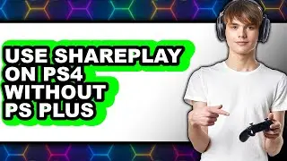 How to Use Shareplay on Ps4 Without Ps Plus - Full Guide