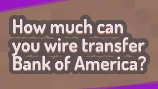 How much can you wire transfer Bank of America?
