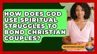 How Does God Use Spiritual Struggles To Bond Christian Couples? - Together Forever Christians