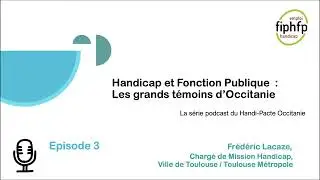 Podcast Handicap & Fonction Publique - Les grands témoins d'Occitanie - épisode 3 - Frédéric Lacaze