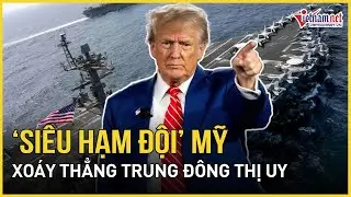 “Siêu hạm đội” Mỹ xoáy thẳng Trung Đông thị uy, Iran cảnh báo kịch bản trả đũa nếu Mỹ “xuống lệnh”