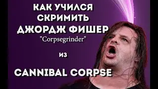 КАК НАУЧИЛИСЬ СКРИМИТЬ? | Джордж Фишер | Cannibal Corpse | Loudwire | Интервью | Перевод на русском