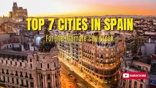 Top 7 Cities in Spain for the Ultimate City Break!