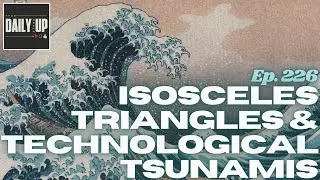 Isosceles triangles and technological tsunamis | Ep. 226 of The Daily Standup Podcast