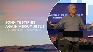 John Testifies Again About Jesus | John 3:22-36 | The Gospel of John (Part 7)