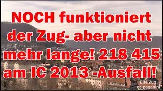 NOCH funktioniert der Zug- aber nicht mehr lange! 218 415+ IC 2012 erleidet Schaden- 2013 f&auml;llt aus!
