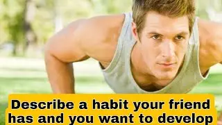 Describe a habit your friend has and you want to develop cue card