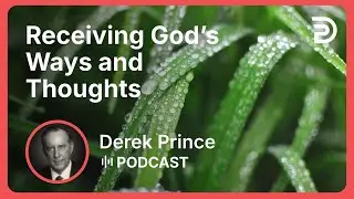Receiving God’s Ways and Thoughts | Part 2 - Agreeing With God | Derek Prince