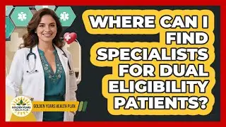 Where Can I Find Specialists For Dual Eligibility Patients? - Golden Years Health Plan