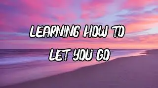 Learning How to Let You Go, Lyrics Official 