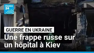 Guerre en Ukraine : une frappe russe a touch&eacute; un h&ocirc;pital &agrave; Kiev &bull; FRANCE 24