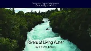 Rivers of Living Water (Part 1 of 7) - T. Austin-Sparks