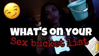 WHATS ON YOUR S*X BUCKET LIST(GETS FREAKY😏)