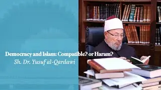 Democracy and Islam: Compatible or Haram? - Sh. Dr. Yusuf al-Qardawi