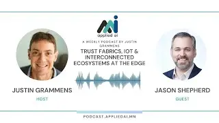 Trust Fabrics, IoT & Interconnected Ecosystems at the Edge w/ Jason Shepherd // AppliedAI Podcast