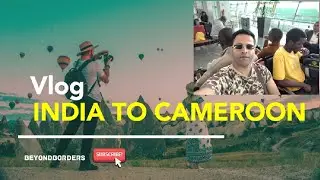 TRAVELING TO CAMEROON FROM INDIA !!! MY FIRST JOB IN CAMEROON 