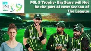 PSL 9 Trophy- Big Stars will NOT Be the part of the Next Season of the League. #psl