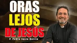 CUANDO ORAS PERO TE SIENTES LEJOS DE JES&Uacute;S | P. Pedro Justo Berr&iacute;o