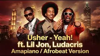 Usher &ndash; Yeah! (ft. Lil Jon, Ludacris) (Amapiano / Afrobeat Version)
