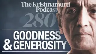 The Krishnamurti Podcast - Ep. 280 - Krishnamurti on Goodness & Generosity