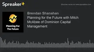 Planning for the Future with Mitch McAbee of Dominion Capital Management (part 1 of 3)