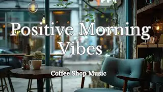 Morning Coffee Shop Music | Positive Vibes for Focus, Work & Relaxation