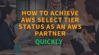 AWS Partner : How To Achieve Select Tier Quickly