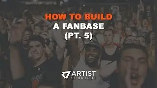 How To Build A Fanbase (Pt. 5) | Artist Shortcut