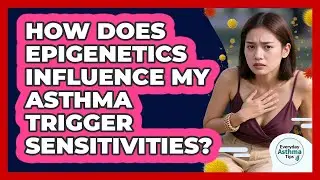 How Does Epigenetics Influence My Asthma Trigger Sensitivities? - Everyday Asthma Tips
