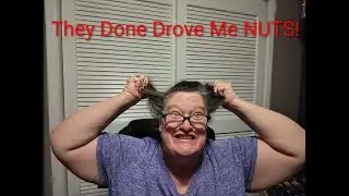 They done drove me NUTS