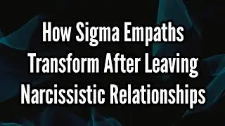 How Sigma Empaths Transform After Leaving Narcissistic Relationships