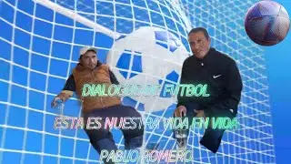 DIALOGOS DE FUTBOL CON PABLO ROMERO II PARTE. ESTA ES NUESTRA VIDA EN VIDA