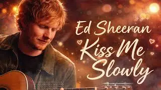 Ed Sheeran - Kiss Me Slowly