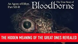 An Agony of Effort, The True Story of Bloodborne - Part XII-B: The Great Ones Explained