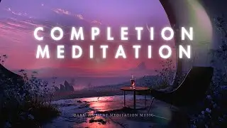 COMPLETION MEDITATION |  Dark Ambient Meditation Music