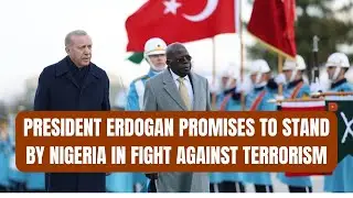 President Erdogan Promises to Stand by Nigeria in Fight Against Terrorism