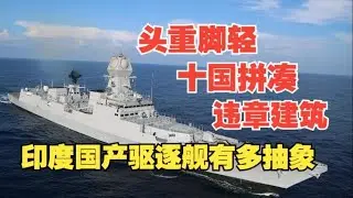 印度强国梦12 十国违章拼凑！头重脚轻的阿三国产驱逐舰还能出海吗？