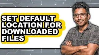How to Set Default Location for Downloaded Files - Step by Step
