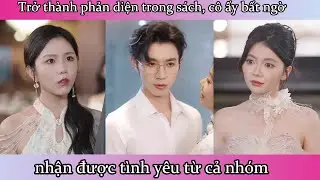 Trở thành phản diện trong sách, cô ấy bất ngờ nhận được tình yêu từ cả nhóm