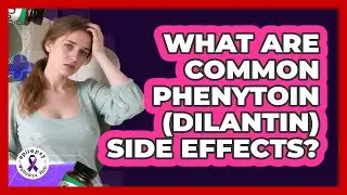 What Are Common Phenytoin (Dilantin) Side Effects?