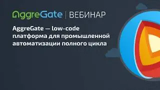 Вебинар &laquo;AggreGate - лоу код платформа для промышленной автоматизации полного цикла&raquo;