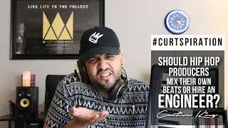 Should Hip Hop Producers Mix Their Own Beats Or Get An Engineer? #Curtspiration
