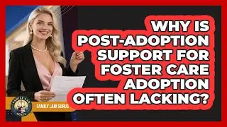 Why Is Post-adoption Support For Foster Care Adoption Often Lacking? - Family Law Gurus