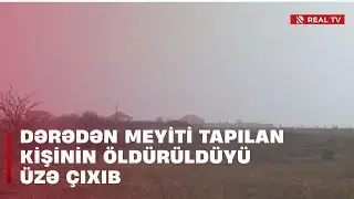 Dərədən meyiti tapılan kişinin öldürüldüyü üzə çıxıb