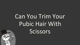 Can you trim your pubic hair with scissors